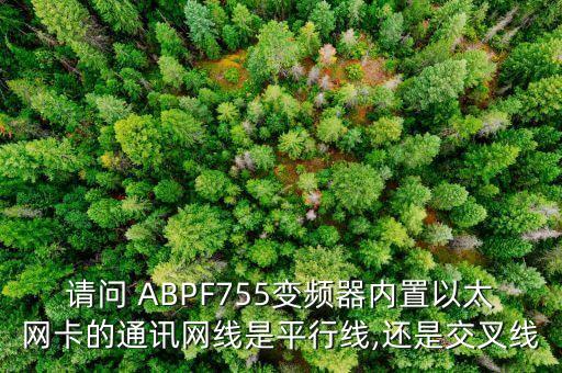 請(qǐng)問 ABPF755變頻器內(nèi)置以太網(wǎng)卡的通訊網(wǎng)線是平行線,還是交叉線