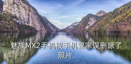  魅族MX2手機(jī)被手機(jī)管家誤刪除了照片