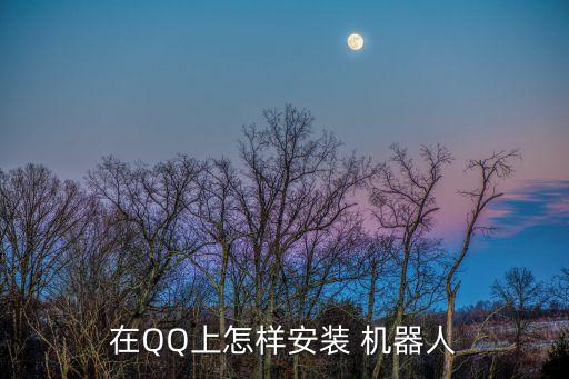 在QQ上怎樣安裝 機(jī)器人