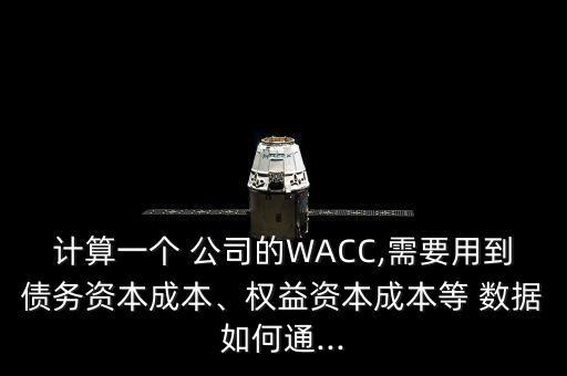 計(jì)算一個(gè) 公司的WACC,需要用到債務(wù)資本成本、權(quán)益資本成本等 數(shù)據(jù)如何通...