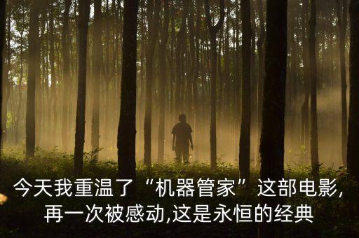 今天我重溫了“機(jī)器管家”這部電影,再一次被感動,這是永恒的經(jīng)典