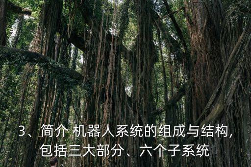 3、簡介 機器人系統(tǒng)的組成與結構,包括三大部分、六個子系統(tǒng)