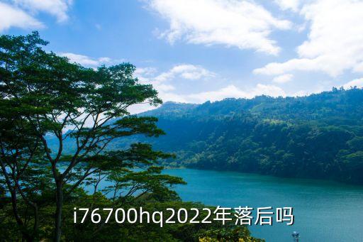  i76700hq2022年落后嗎
