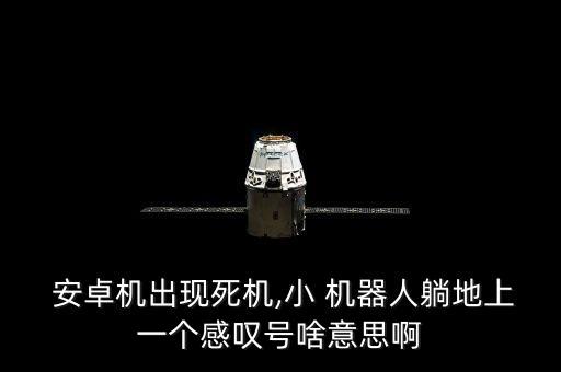  安卓機出現(xiàn)死機,小 機器人躺地上一個感嘆號啥意思啊