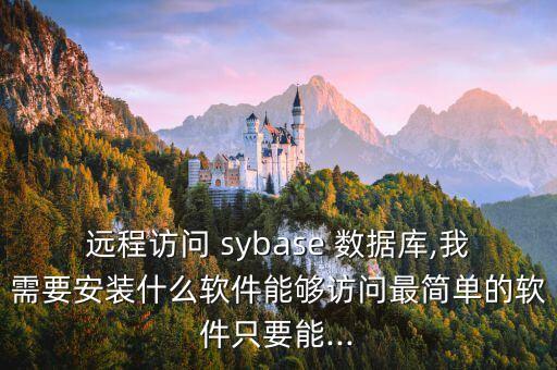 遠(yuǎn)程訪問 sybase 數(shù)據(jù)庫,我需要安裝什么軟件能夠訪問最簡單的軟件只要能...