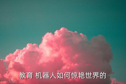教育 機(jī)器人如何驚艷世界的