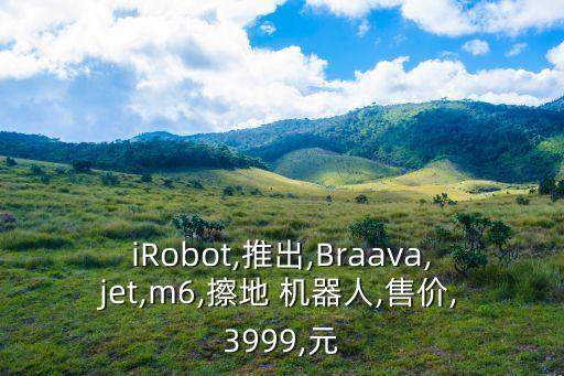 iRobot,推出,Braava,jet,m6,擦地 機器人,售價,3999,元