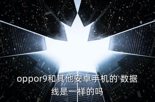 oppor9和其他安卓手機(jī)的 數(shù)據(jù)線是一樣的嗎