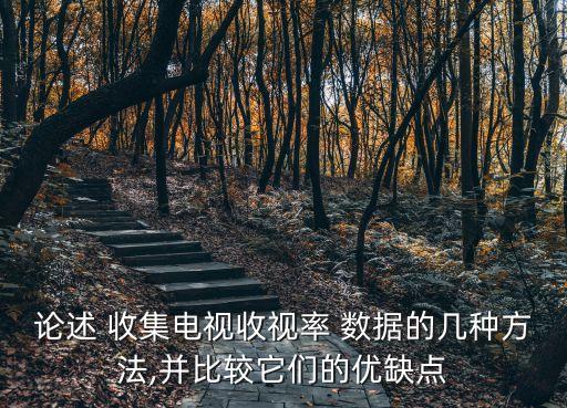 論述 收集電視收視率 數(shù)據(jù)的幾種方法,并比較它們的優(yōu)缺點(diǎn)