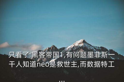 只看了 黑客帝國1,有問題墨菲斯一干人知道neo是救世主,而數(shù)據(jù)特工...