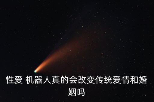 性愛 機(jī)器人真的會改變傳統(tǒng)愛情和婚姻嗎