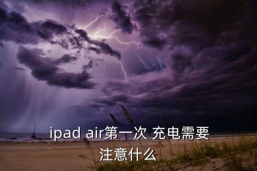 ipad air第一次 充電需要注意什么