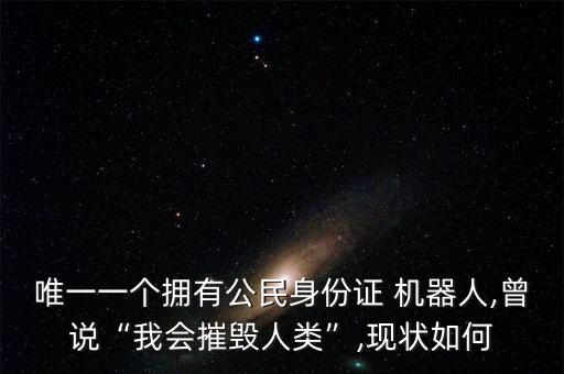 唯一一個(gè)擁有公民身份證 機(jī)器人,曾說“我會(huì)摧毀人類”,現(xiàn)狀如何