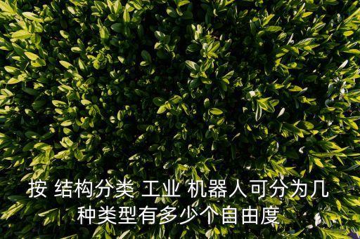 按 結(jié)構(gòu)分類 工業(yè) 機(jī)器人可分為幾種類型有多少個(gè)自由度
