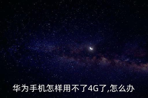 華為手機(jī)怎樣用不了4G了,怎么辦