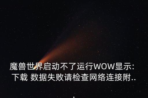 魔獸世界啟動(dòng)不了運(yùn)行WOW顯示: 下載 數(shù)據(jù)失敗請(qǐng)檢查網(wǎng)絡(luò)連接附...