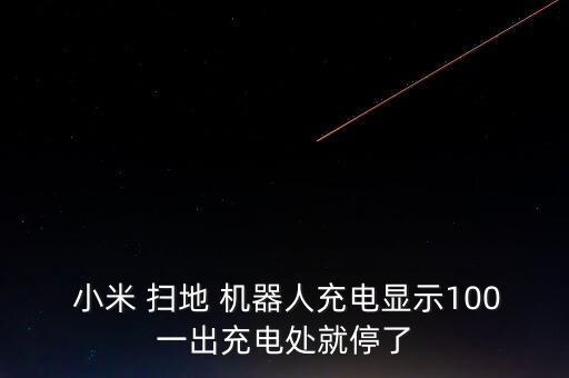  小米 掃地 機(jī)器人充電顯示100一出充電處就停了