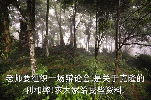 老師要組織一場辯論會,是關(guān)于克隆的利和弊!求大家給我些資料!