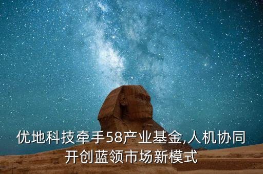 優(yōu)地科技牽手58產(chǎn)業(yè)基金,人機(jī)協(xié)同開創(chuàng)藍(lán)領(lǐng)市場新模式