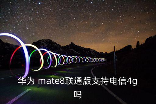 華為 mate8聯(lián)通版支持電信4g嗎