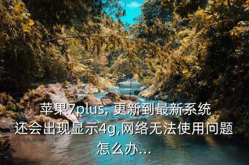  蘋果7plus, 更新到最新系統(tǒng)還會(huì)出現(xiàn)顯示4g,網(wǎng)絡(luò)無法使用問題怎么辦...