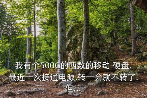 我有個500G的西數(shù)的移動 硬盤.最近一次接通電源,轉(zhuǎn)一會就不轉(zhuǎn)了.但...