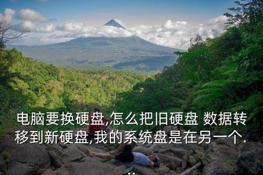 電腦要換硬盤(pán),怎么把舊硬盤(pán) 數(shù)據(jù)轉(zhuǎn)移到新硬盤(pán),我的系統(tǒng)盤(pán)是在另一個(gè)...