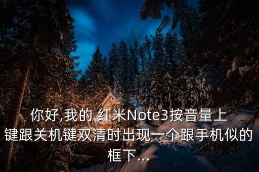 你好,我的 紅米Note3按音量上鍵跟關(guān)機(jī)鍵雙清時(shí)出現(xiàn)一個(gè)跟手機(jī)似的框下...