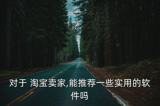 對于 淘寶賣家,能推薦一些實用的軟件嗎