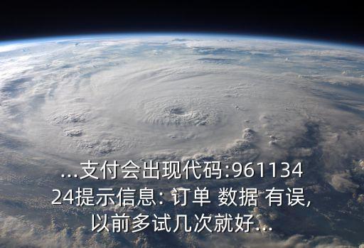 ...支付會(huì)出現(xiàn)代碼:96113424提示信息: 訂單 數(shù)據(jù) 有誤,以前多試幾次就好...