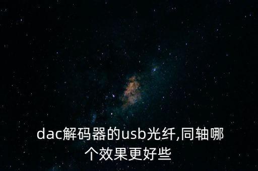  dac解碼器的usb光纖,同軸哪個(gè)效果更好些