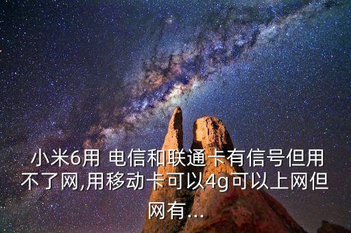  小米6用 電信和聯(lián)通卡有信號(hào)但用不了網(wǎng),用移動(dòng)卡可以4g可以上網(wǎng)但網(wǎng)有...