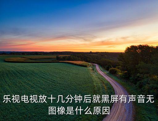 樂視電視放十幾分鐘后就黑屏有聲音無圖橡是什么原因