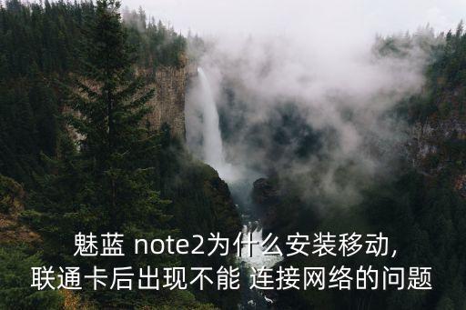 魅藍(lán) note2為什么安裝移動,聯(lián)通卡后出現(xiàn)不能 連接網(wǎng)絡(luò)的問題