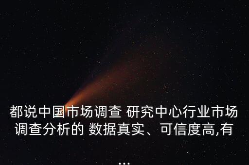 都說(shuō)中國(guó)市場(chǎng)調(diào)查 研究中心行業(yè)市場(chǎng)調(diào)查分析的 數(shù)據(jù)真實(shí)、可信度高,有...