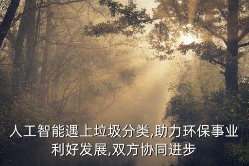 人工智能遇上垃圾分類,助力環(huán)保事業(yè)利好發(fā)展,雙方協(xié)同進(jìn)步