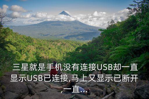  三星就是手機沒有連接USB卻一直顯示USB已連接,馬上又顯示已斷開,一直...