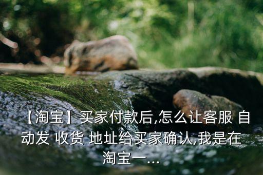 【淘寶】買家付款后,怎么讓客服 自動發(fā) 收貨 地址給買家確認,我是在淘寶一...