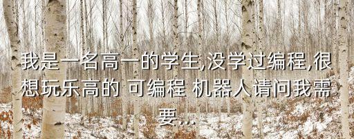 我是一名高一的學(xué)生,沒學(xué)過編程,很想玩樂高的 可編程 機器人請問我需要...