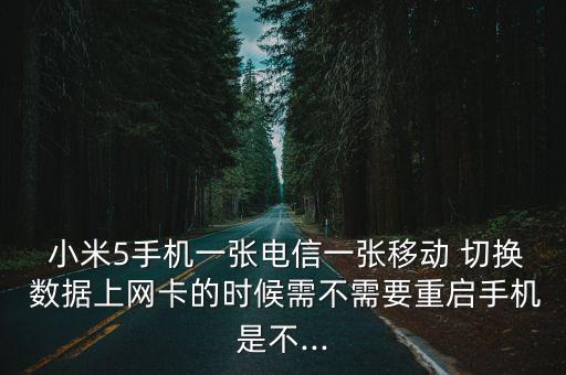  小米5手機一張電信一張移動 切換 數(shù)據(jù)上網(wǎng)卡的時候需不需要重啟手機是不...