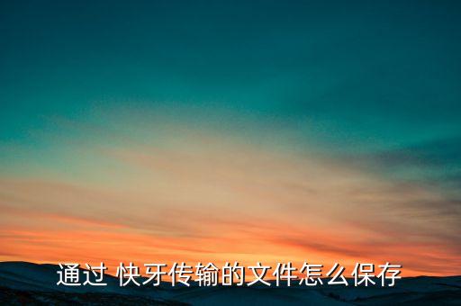通過 快牙傳輸?shù)奈募趺幢４? class=