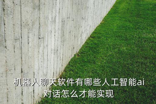  機器人聊天軟件有哪些人工智能ai 對話怎么才能實現(xiàn)