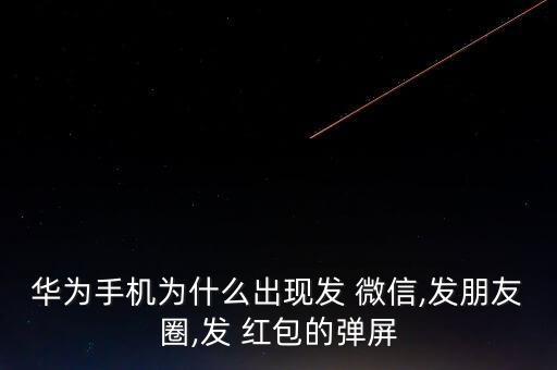 華為手機(jī)為什么出現(xiàn)發(fā) 微信,發(fā)朋友圈,發(fā) 紅包的彈屏