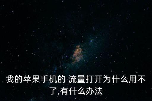 我的蘋果手機的 流量打開為什么用不了,有什么辦法