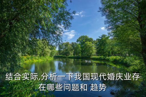 結(jié)合實(shí)際,分析一下我國(guó)現(xiàn)代婚慶業(yè)存在哪些問(wèn)題和 趨勢(shì)
