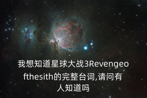 我想知道星球大戰(zhàn)3Revengeofthesith的完整臺(tái)詞,請(qǐng)問有人知道嗎