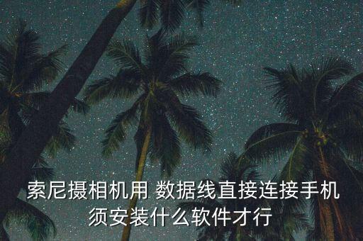  索尼攝相機用 數(shù)據(jù)線直接連接手機須安裝什么軟件才行