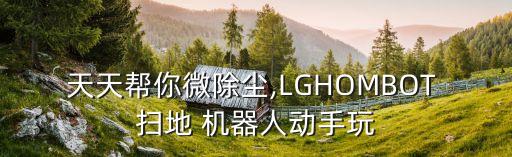 天天幫你微除塵,LGHOMBOT 掃地 機(jī)器人動手玩