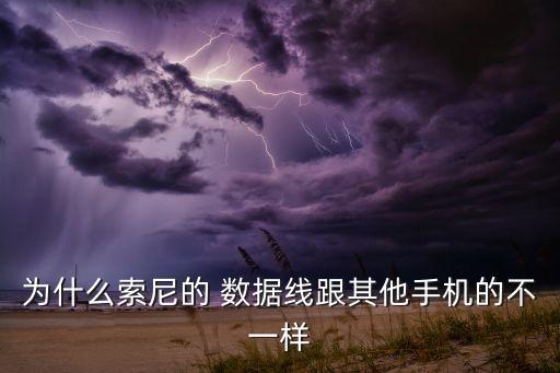為什么索尼的 數(shù)據(jù)線跟其他手機的不一樣