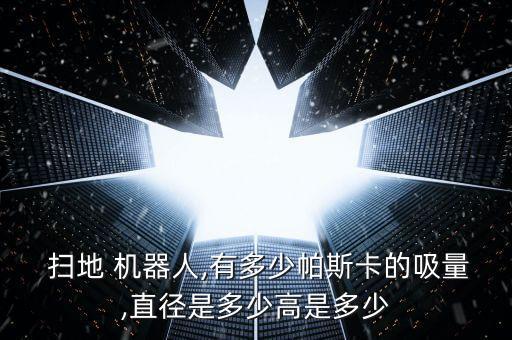  掃地 機器人,有多少帕斯卡的吸量,直徑是多少高是多少